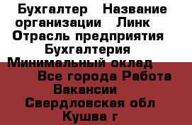 Бухгалтер › Название организации ­ Линк-1 › Отрасль предприятия ­ Бухгалтерия › Минимальный оклад ­ 40 000 - Все города Работа » Вакансии   . Свердловская обл.,Кушва г.